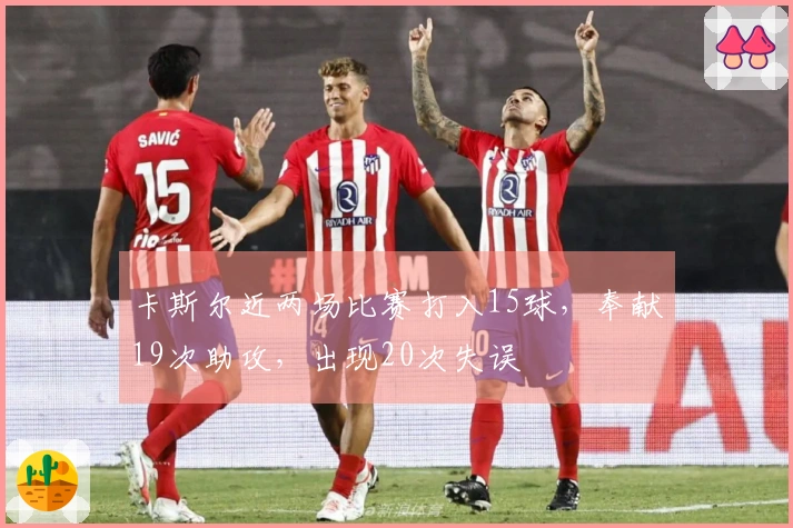 卡斯尔近两场比赛打入15球，奉献19次助攻，出现20次失误