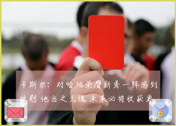 卡斯尔：对哈珀荣膺新秀一阵感到欣慰 他当之无愧 未来必将收获更多荣誉